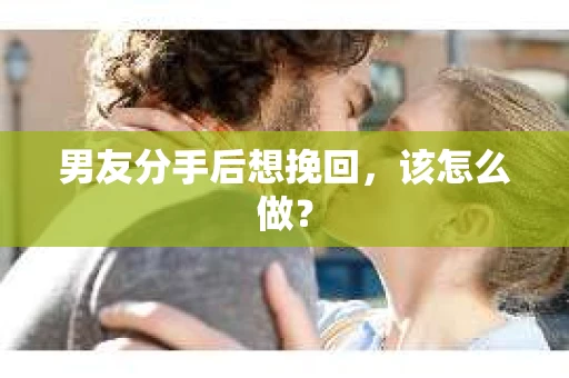 男友分手后想挽回，该怎么做？