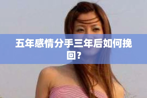 五年感情分手三年后如何挽回？