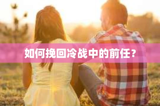 如何挽回冷战中的前任？
