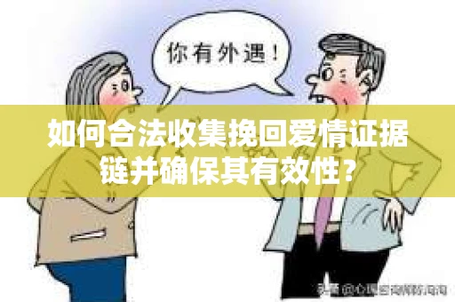 如何合法收集挽回爱情证据链并确保其有效性？