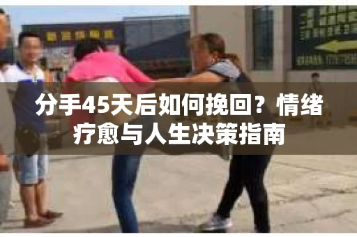 分手45天后如何挽回？情绪疗愈与人生决策指南