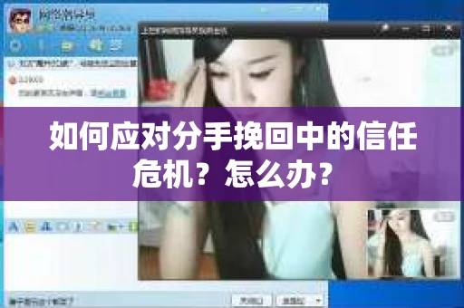 如何应对分手挽回中的信任危机？怎么办？