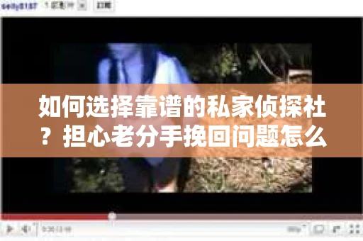 如何选择靠谱的私家侦探社？担心老分手挽回问题怎么办？