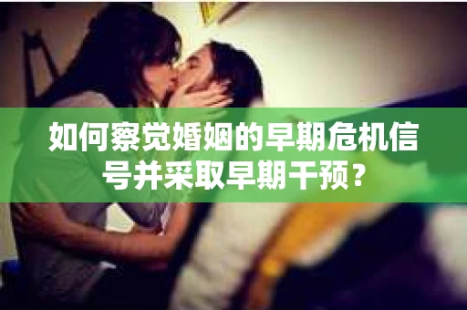 如何察觉婚姻的早期危机信号并采取早期干预？