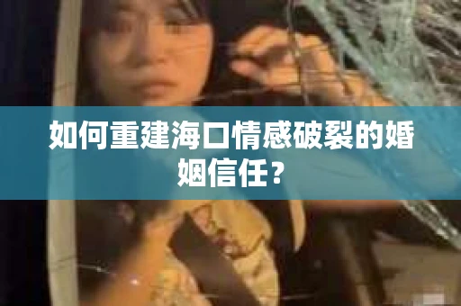 如何重建海口情感破裂的婚姻信任？