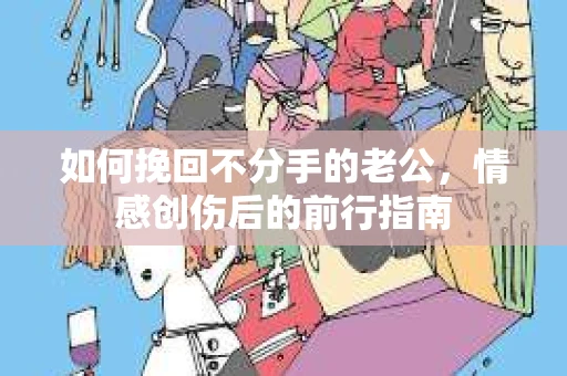 如何挽回不分手的老公，情感创伤后的前行指南