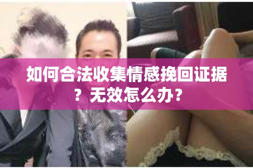 如何合法收集情感挽回证据？无效怎么办？