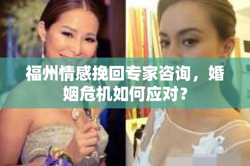 福州情感挽回专家咨询，婚姻危机如何应对？