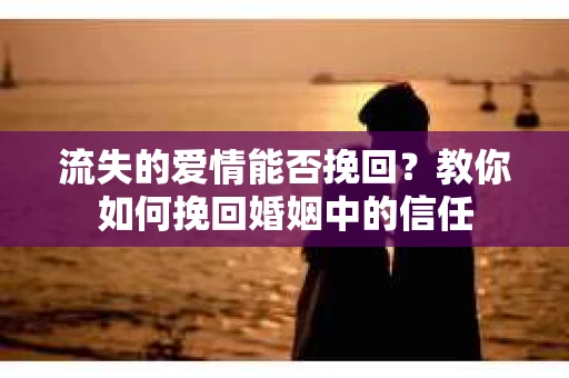 流失的爱情能否挽回？教你如何挽回婚姻中的信任