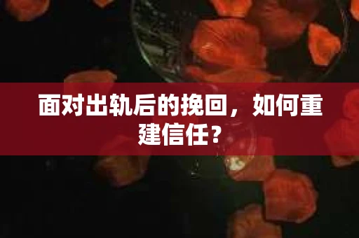 面对出轨后的挽回，如何重建信任？