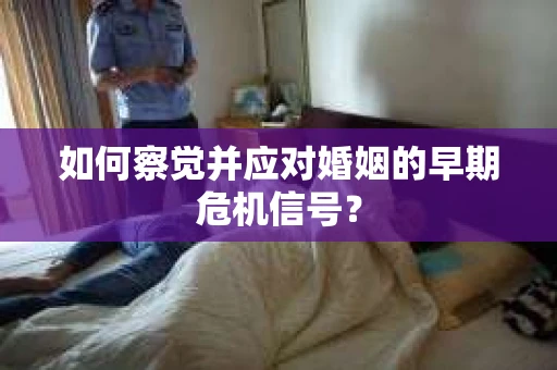 如何察觉并应对婚姻的早期危机信号？