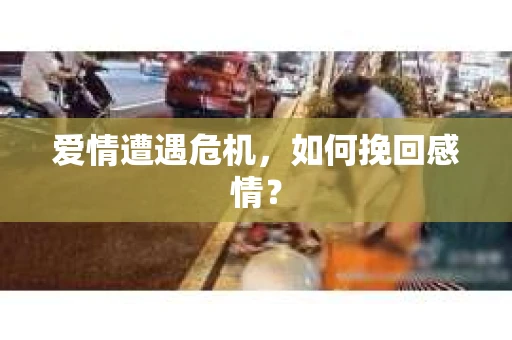 爱情遭遇危机，如何挽回感情？
