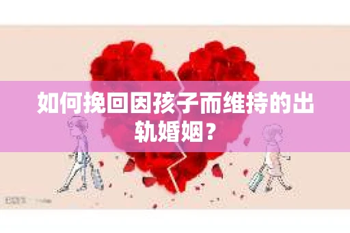 如何挽回因孩子而维持的出轨婚姻？
