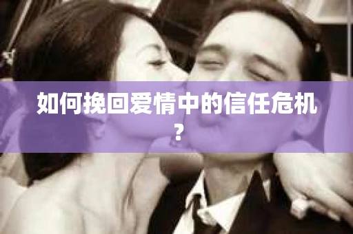 如何挽回爱情中的信任危机? 如何挽回爱情中的信任危机?