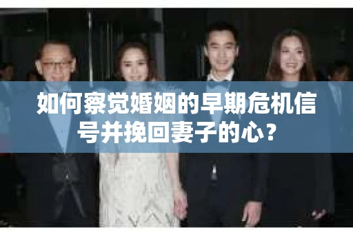 如何察觉婚姻的早期危机信号并挽回妻子的心？