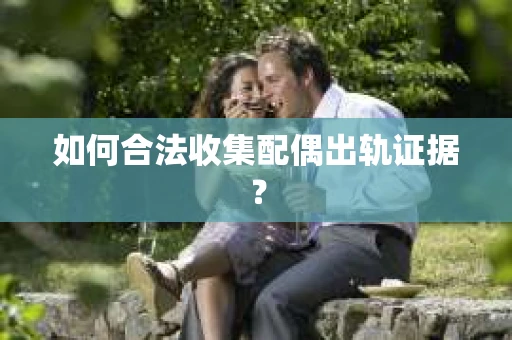 如何合法收集配偶出轨证据？