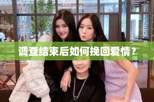 调查结束后如何挽回爱情？