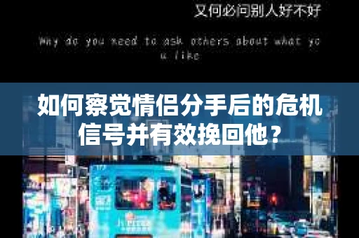 如何察觉情侣分手后的危机信号并有效挽回他？