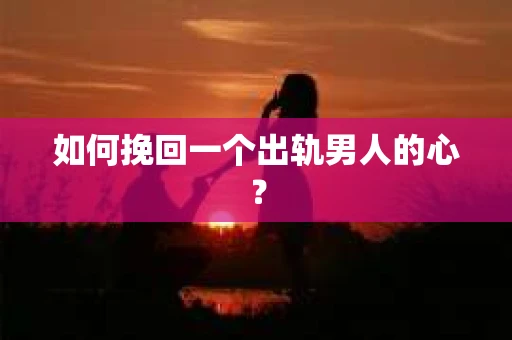 如何挽回一个出轨男人的心？