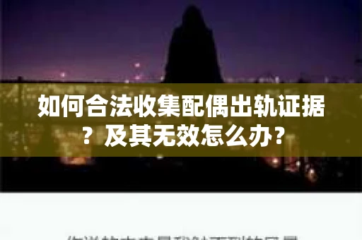 如何合法收集配偶出轨证据？及其无效怎么办？