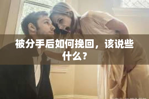 被分手后如何挽回，该说些什么？