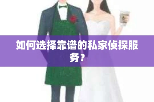 如何选择靠谱的私家侦探服务？