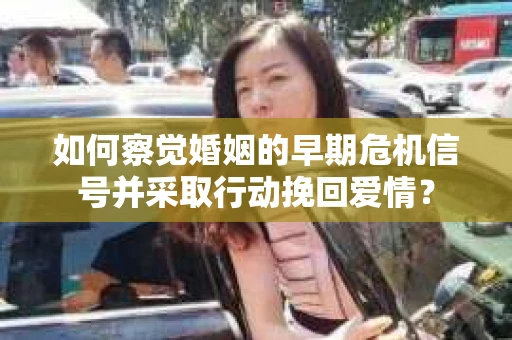 如何察觉婚姻的早期危机信号并采取行动挽回爱情? 如何察觉婚姻的早期危机信号并采取行动挽回爱情?