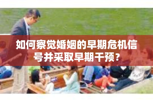 如何察觉婚姻的早期危机信号并采取早期干预？