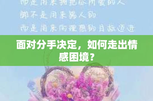 面对分手决定，如何走出情感困境？