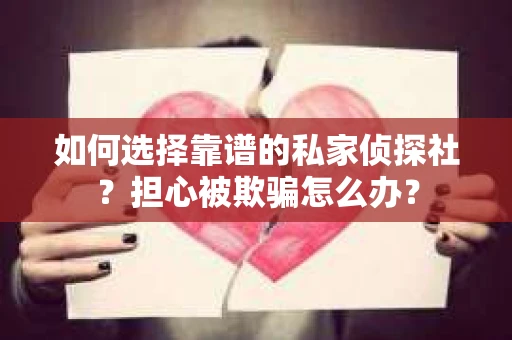 如何选择靠谱的私家侦探社？担心被欺骗怎么办？