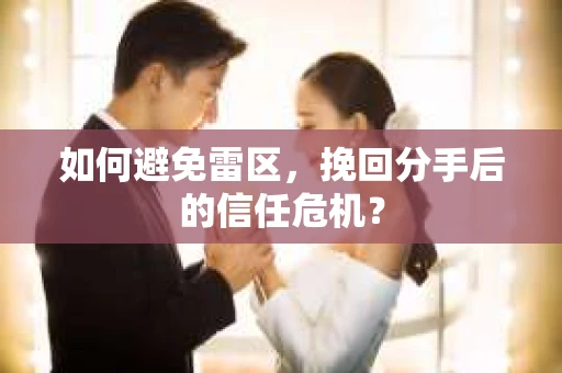 如何避免雷区，挽回分手后的信任危机？