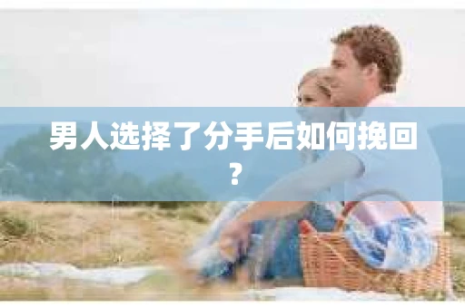 男人选择了分手后如何挽回？