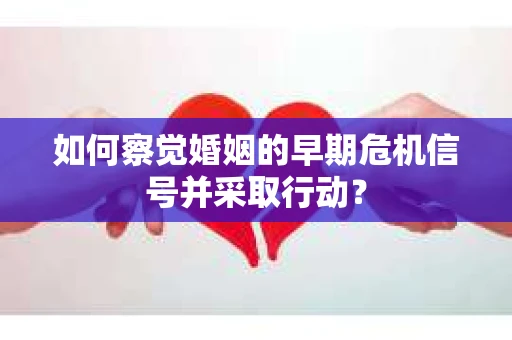 如何察觉婚姻的早期危机信号并采取行动？