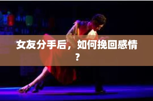 女友分手后,如何挽回感情? 女友分手后,如何挽回感情?
