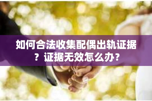 如何合法收集配偶出轨证据？证据无效怎么办？