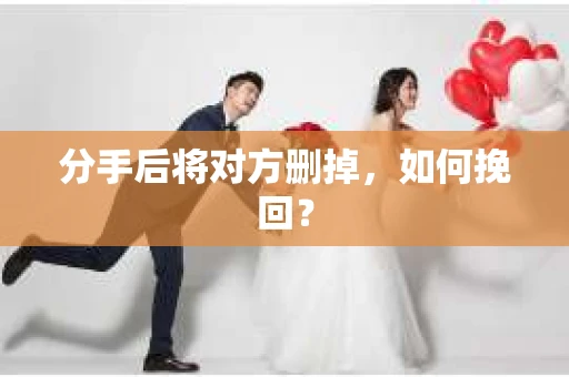 分手后将对方删掉，如何挽回？