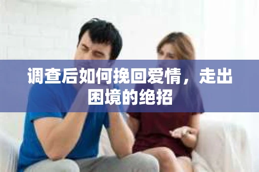 调查后如何挽回爱情,走出困境的绝招 调查后如何挽回爱情,走出困境的绝招