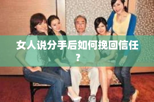 女人说分手后如何挽回信任？
