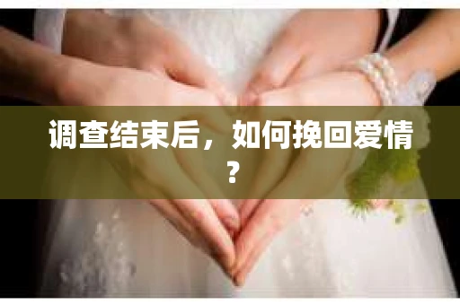 调查结束后，如何挽回爱情？