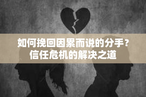 如何挽回因累而说的分手?信任危机的解决之道 如何挽回因累而说的分手?信任危机的解决之道