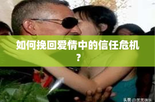 如何挽回爱情中的信任危机？