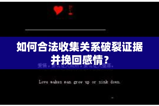 如何合法收集关系破裂证据并挽回感情？
