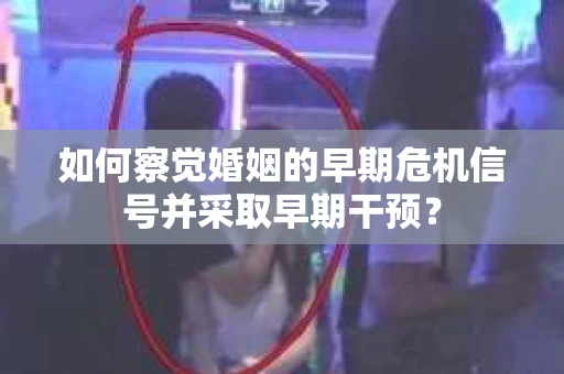 如何察觉婚姻的早期危机信号并采取早期干预？