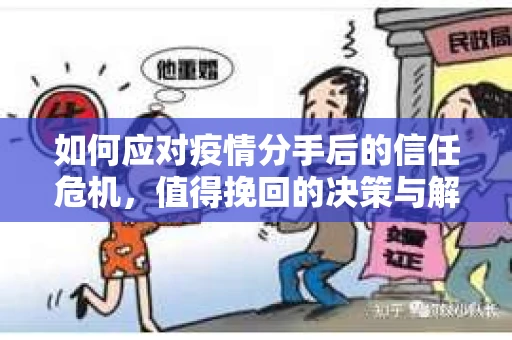 如何应对疫情分手后的信任危机，值得挽回的决策与解决方案