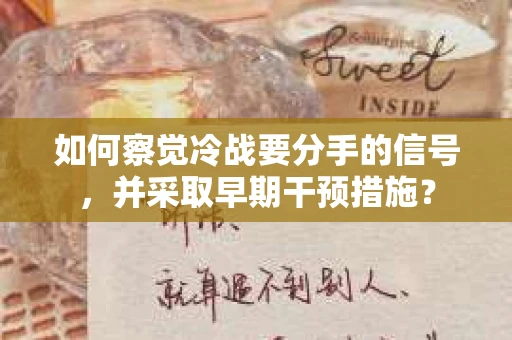 如何察觉冷战要分手的信号，并采取早期干预措施？