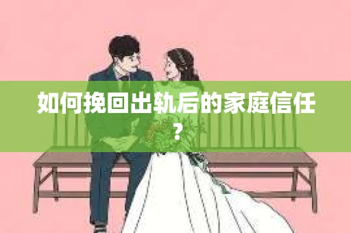 如何挽回出轨后的家庭信任？