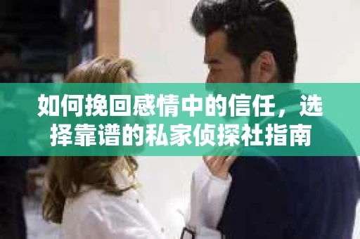 如何挽回感情中的信任，选择靠谱的私家侦探社指南