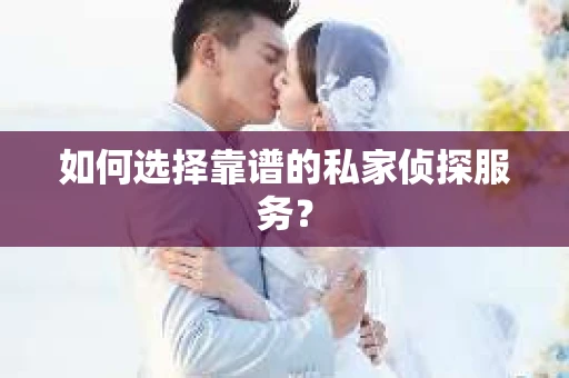 如何选择靠谱的私家侦探服务? 如何选择靠谱的私家侦探服务?