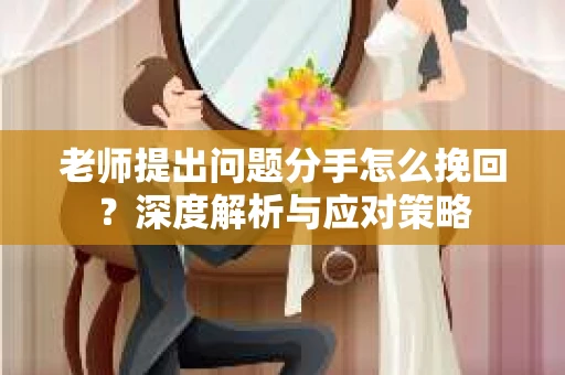 老师提出问题分手怎么挽回？深度解析与应对策略