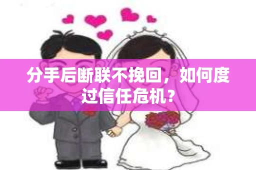 分手后断联不挽回，如何度过信任危机？